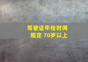 驾驶证年检时间规定 70岁以上